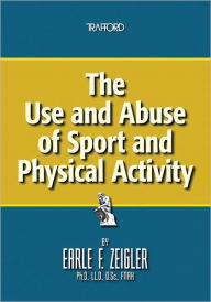 Title: The Use and Abuse of Sport and Physical Activity, Author: Earle F. Zeigler