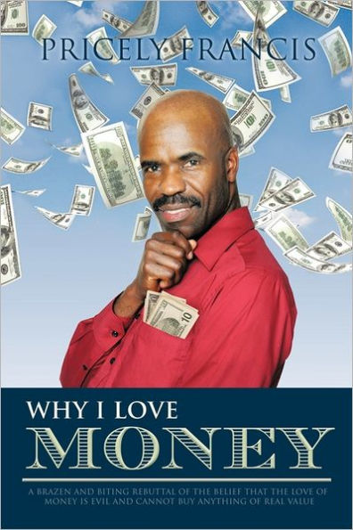 Why I Love Money: A Brazen and Biting Rebuttal of the Belief That Money Is Evil Cannot Buy Anything Real Value