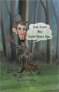 Title: Four Score and Seven Beers Ago..., Author: Brian T Shirley