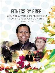 Title: Fitness By Greg - You Are A Work In Progress...For The Rest Of Your Life!, Author: Greg Greene