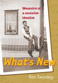 Title: What's New: Memoirs of a Socialist Idealist, Author: Swankey Ben