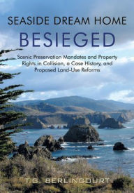 Title: Seaside Dream Home Besieged: Scenic Preservation Mandates and Property Rights in Collision, a Case History, and Proposed Land-Use Reforms, Author: T.G. Berlincourt