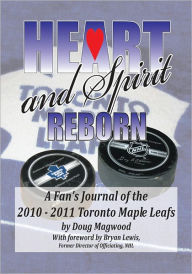 Title: Heart and Spirit Reborn: A Fan's Journal of the 2010-2011 Toronto Maple Leafs, Author: Doug Magwood