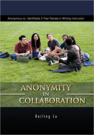 Title: Anonymity in Collaboration: Anonymous vs. Identifiable E-Peer Review in Writing Instruction, Author: Ruiling Lu