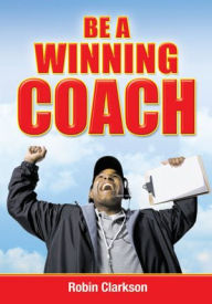 Title: Be A Winning Coach, Author: Robin Clarkson