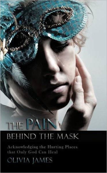 The Pain Behind the Mask: Acknowledging the Hurting Places That Only God Can Heal