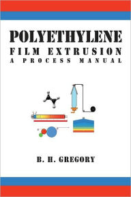 Title: Polyethylene Film Extrusion: A Process Manual, Author: B. H. Gregory