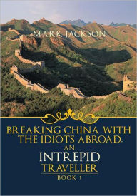 Title: AN INTREPID TRAVELLER: Breaking China with the idiots abroad, Author: MARK JACKSON
