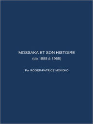 Title: MOSSAKA ET SON HISTOIRE: (de 1885 à 1965), Author: ROGER-PATRICE MOKOKO