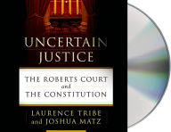 Title: Uncertain Justice: The Roberts Court and the Constitution, Author: Laurence Tribe