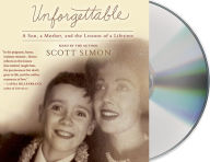 Title: Unforgettable: A Son, a Mother, and the Lessons of a Lifetime, Author: Scott Simon