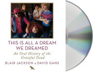 Title: This Is All a Dream We Dreamed: An Oral History of the Grateful Dead, Author: Blair Jackson