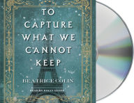 Title: To Capture What We Cannot Keep, Author: Beatrice Colin