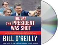 Title: The Day the President Was Shot: The Secret Service, the FBI, a Would-Be Killer, and the Attempted Assassination of Ronald Reagan, Author: Bill O'Reilly