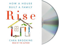 Title: Rise: How a House Built a Family, Author: Cara Brookins