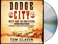 Title: Dodge City: Wyatt Earp, Bat Masterson, and the Wickedest Town in the American West, Author: Tom Clavin