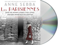 Title: Les Parisiennes: How the Women of Paris Lived, Loved, and Died Under Nazi Occupation, Author: Anne Sebba