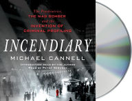 Title: Incendiary: The Psychiatrist, the Mad Bomber, and the Invention of Criminal Profiling, Author: Michael Cannell