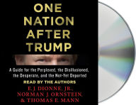 Title: One Nation After Trump: A Guide for the Perplexed, the Disillusioned, the Desperate, and the Not-Yet Deported, Author: E. J. Dionne Jr.