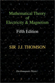 Title: Mathematical Theory Of Electricity And Magnetism, Fifth Edition (Electromagnetic Physics), Author: Joseph John Thomson