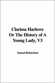 Title: Clarissa Harlowe Or The History of A Young Lady, Author: Samuel Richardson