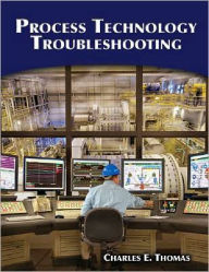 Title: Process Technology Troubleshooting / Edition 1, Author: Charles E. Thomas