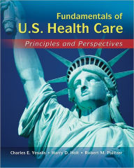 Title: Fundamentals of US Health Care: Principles and Perspectives / Edition 1, Author: Charles E. Yesalis