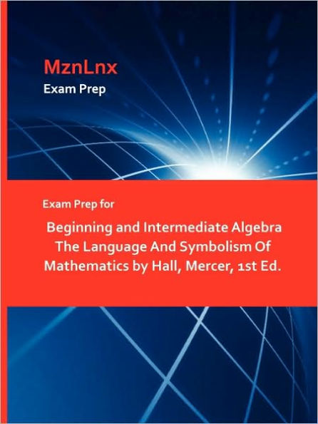 Exam Prep For Beginning And Intermediate Algebra The Language And Symbolism Of Mathematics By Hall, Mercer, 1st Ed.