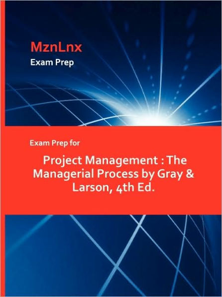 Exam Prep for Project Management: The Managerial Process by Gray & Larson, 4th Ed.