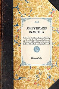 Ashe's Travels America: Performed 1806, for the Purpose of Exploring Rivers Alleghany, Monongahela, Ohio, and Mississippi, Ascertaining Produce Condition their Banks Vicinity (Volume 3)