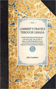 Title: Lambert's Travels through Canada: and the United States of North America, in the years 1806, 1807, & 1808, to which are Added Biographical Notices and Anecdotes of some of the Leading Characters in the United States (Volume 1), Author: John Lambert