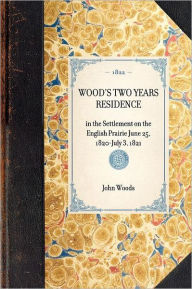 Title: Wood's Two Years Residence: in the Settlement on the English Prairie June 25, 1820-July 3, 1821, Author: John Woods