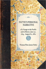 Title: Pattie's Personal Narrative: of a Voyage to the Pacific and in Mexico, June 20, 1824 - August 30, 1830, Author: James O Pattie