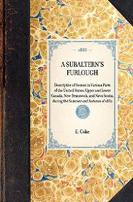 Title: Subaltern's Furlough: Descriptive of Scenes in Various Parts of the United States, Upper and Lower Canada, New-Brunswick, and Nova Scotia, during the Summer and Autumn of 1832, Author: E. T. Coke