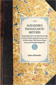 Title: Alexander's Transatlantic Sketches: Comprising Visits to the Most Interesting Scenes in North and South America, and the West Indies, With Notes on Negro Slavery and Canadian Emigration, Author: Applewood Books