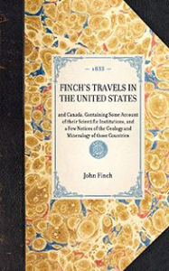 Title: Finch's Travels in the United States: and Canada, Containing Some Account of their Scientific Institutions, and a Few Notices of the Geology and Mineralogy of those Countries, Author: Joseph Garver