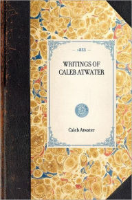 Title: Writings of Caleb Atwater, Author: Caleb Atwater