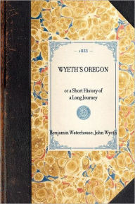 Title: Wyeth's Oregon: or a Short History of a Long Journey, Author: Benjamin Waterhouse