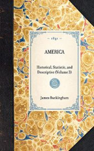 Title: America: Historical, Statistic, and Descriptive (Volume 3), Author: James Silk Buckingham