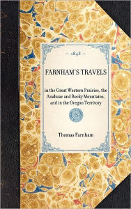 Title: Farnham's Travels: in the Great Western Prairies, the Anahuac and Rocky Mountains, and in the Oregon Territory, Author: Thomas Jefferson Farnham