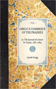 Title: Gregg's Commerce of the Prairies: or, The Journal of a Sante Fe Trader, 1831-1839, Author: Josiah Gregg