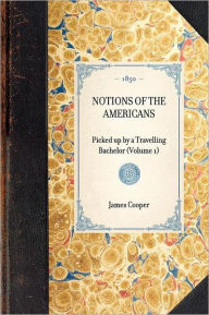 Title: Notions of the Americans: Picked up by a Travelling Bachelor (Volume 1), Author: James Fenimore Cooper