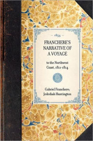 Title: Franchere's Narrative of a Voyage: to the Northwest Coast, 1811-1814, Author: Gabriel Franchère