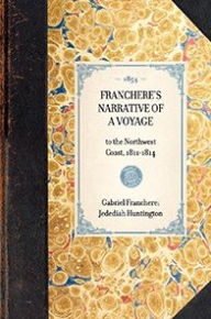 Title: Franchere's Narrative of a Voyage: to the Northwest Coast, 1811-1814, Author: Gabriel Franchère