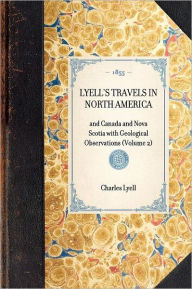 Title: Lyell's Travels in North America: and Canada and Nova Scotia with Geological Observations (Volume 2), Author: Sir Charles Lyell