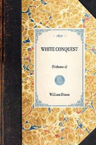 Title: White Conquest (Vol 1): (Volume 1), Author: William Hepworth Dixon