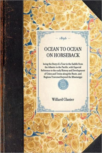 Ocean to on Horseback: being the Story of a Tour Saddle from Atlantic Pacific, with Especial Reference early History and Development Cities Towns along Route, Regions Traversed beyond Mississippi
