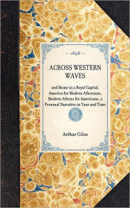 Title: Across Western Waves: and Home in a Royal Capital, America for Modern Athenians, Modern Athens for Americans, a Personal Narrative in Tour and Time, Author: Arthur Giles