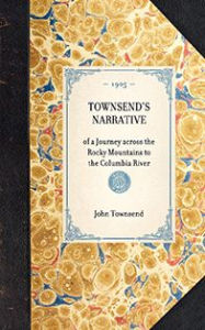 Title: Townsend's Narrative: of a Journey across the Rocky Mountains to the Columbia River, Author: John Kirk Townsend