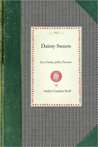 Title: Dainty Sweets: Ices, Creams, Jellies, Preserves, by the World Famous Chefs, United States, Canada, Europe. The Dainty Sweet Book, from the International Cooking Library, Author: Archie Corydon Hoff